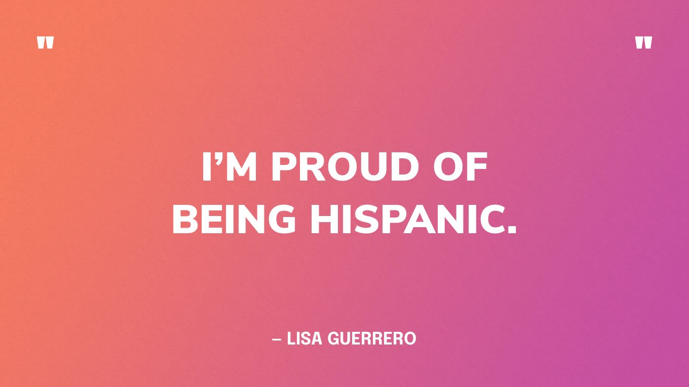 “I’m proud of being Hispanic.” — Lisa Guerrero
