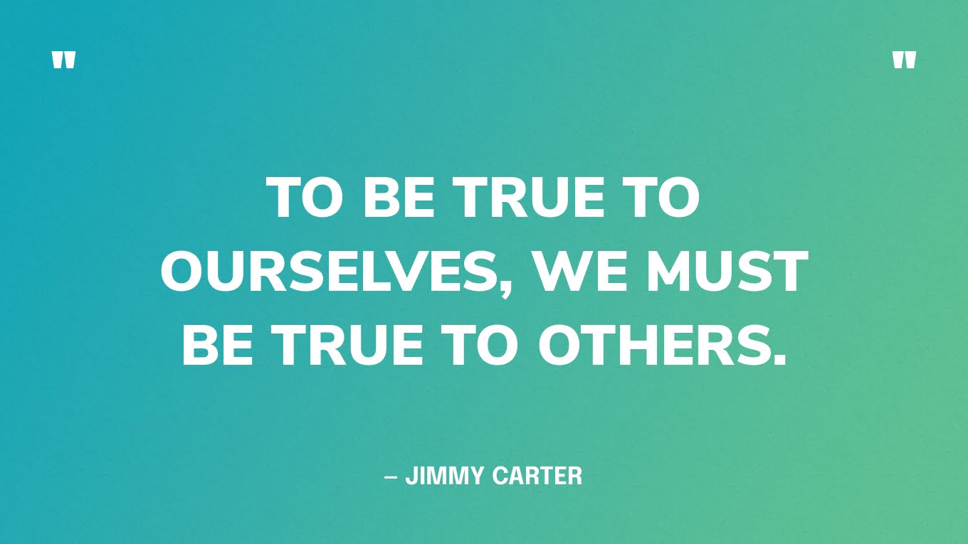 “To be true to ourselves, we must be true to others.” — Jimmy Carter, in his Inaugural Address 