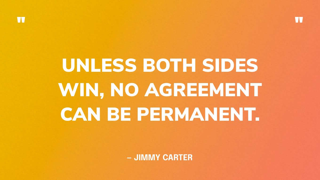 “Unless both sides win, no agreement can be permanent.” — Jimmy Carter