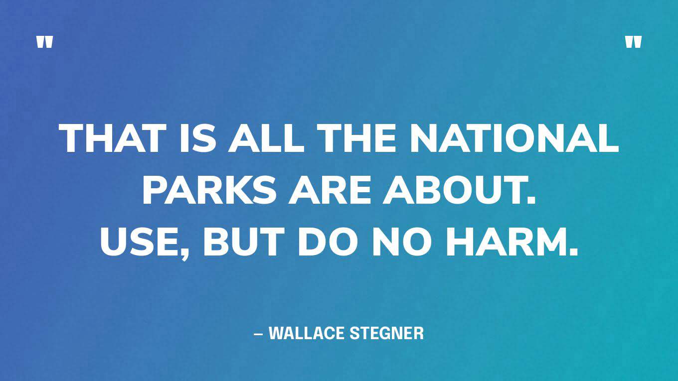 “That is all the National Parks are about. Use, but do no harm.” — Wallace Stegner