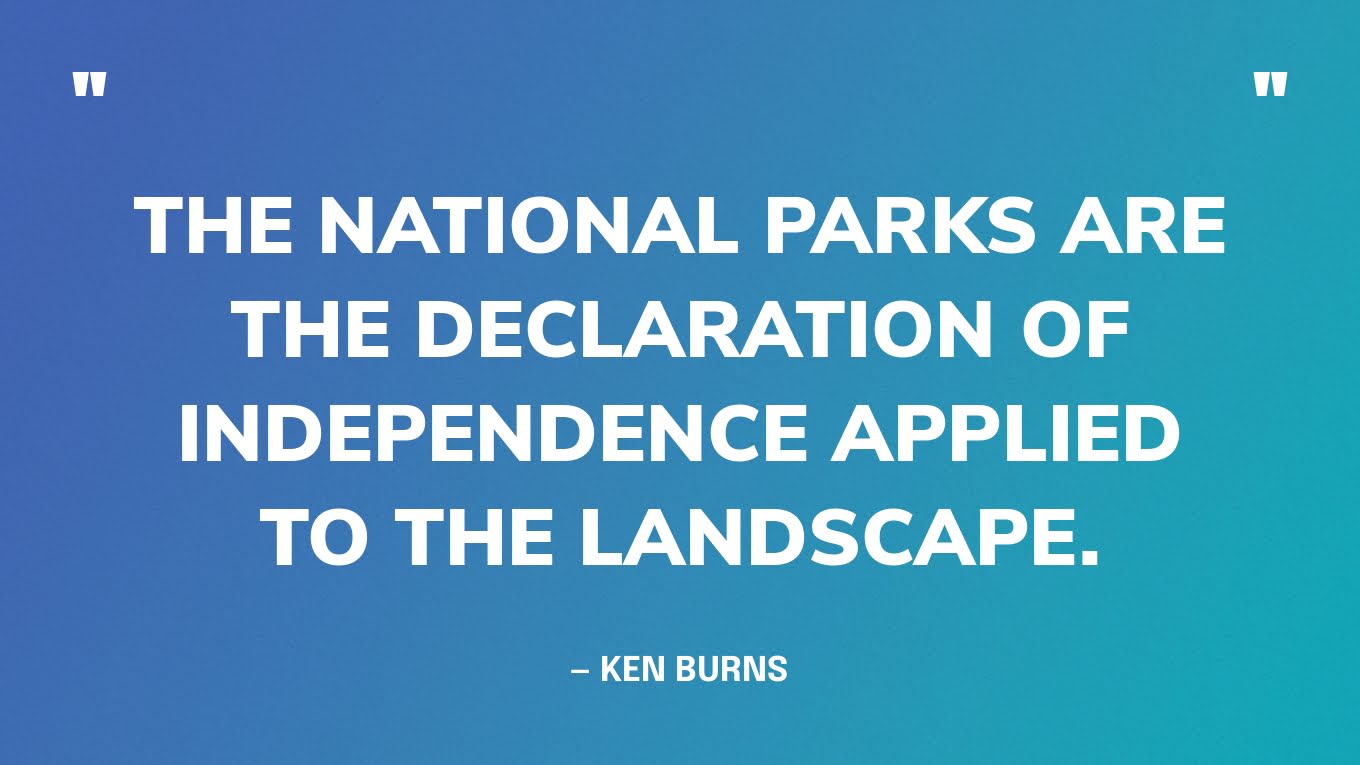 “The National Parks are the Declaration of Independence applied to the landscape.” — Ken Burns, in an interview with Farmers Almanac 