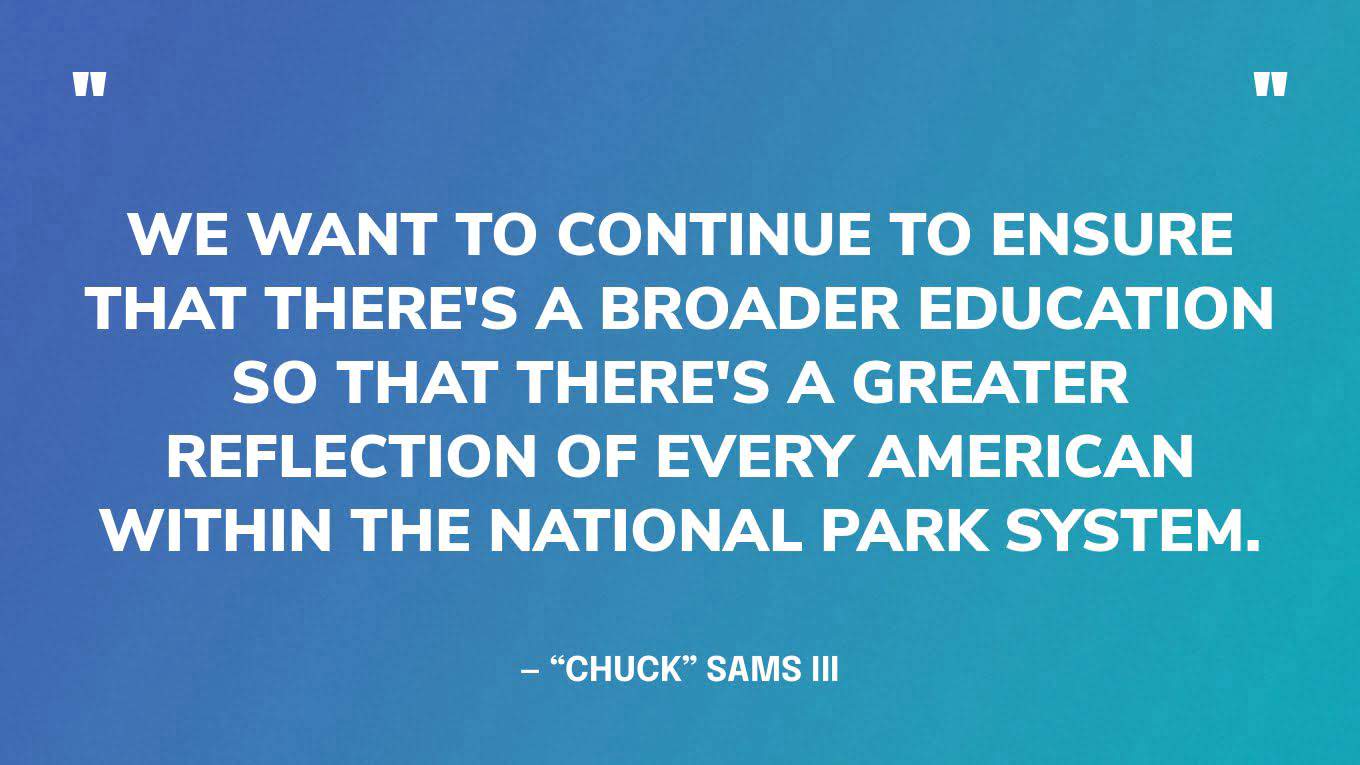 “We want to continue to ensure that there's a broader education so that there's a greater reflection of every American within the national park system.” — “Chuck” Sams III, first Native American director of the National Park Service, in an interview with USA TODAY