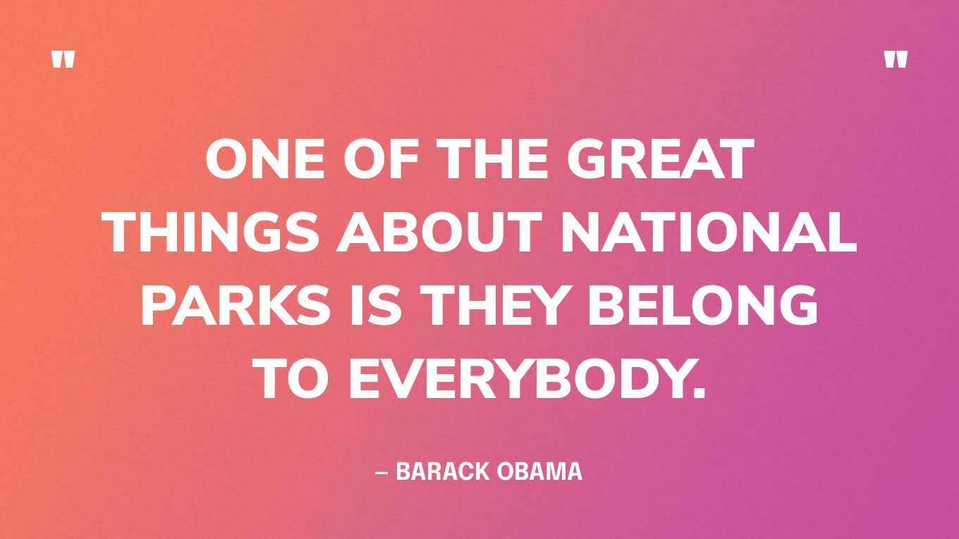 “One of the great things about national parks is they belong to everybody.” — Barack Obama, in an interview with TODAY 