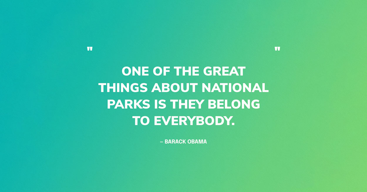 National Park Quote Graphic: One of the great things about national parks is they belong to everybody. — Barack Obama