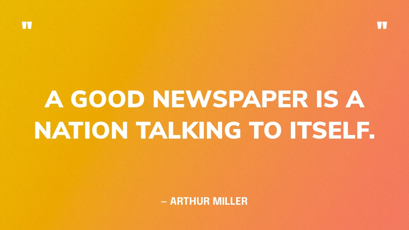 “A good newspaper is a nation talking to itself.” — Arthur Miller‍