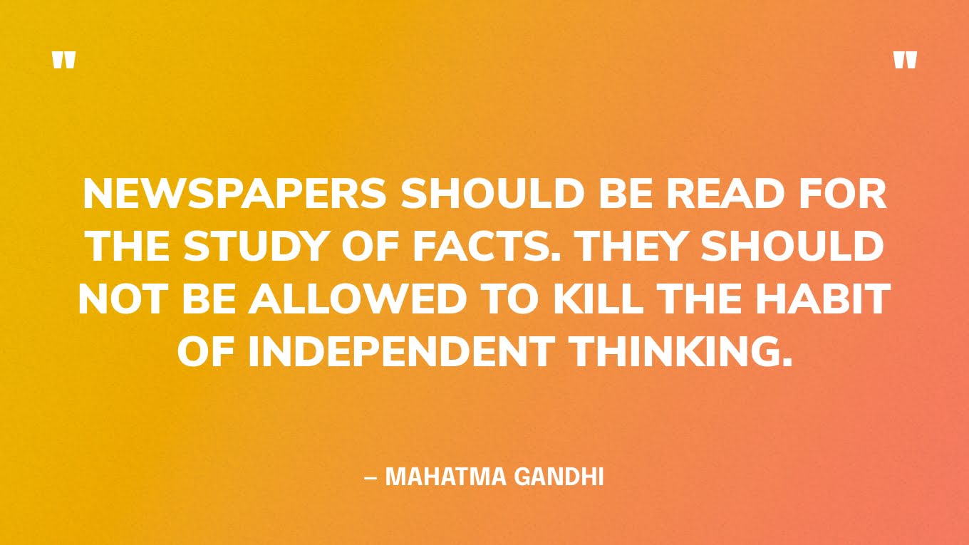 “Newspapers should be read for the study of facts. They should not be allowed to kill the habit of independent thinking.” — Mahatma Gandhi