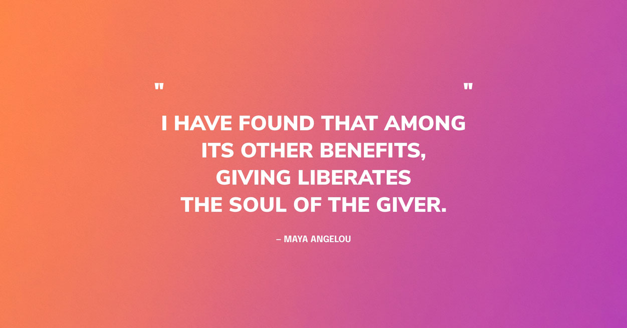 Graphic for Giving Quote: “I have found that among its other benefits, giving liberates the soul of the giver.” — Maya Angelou