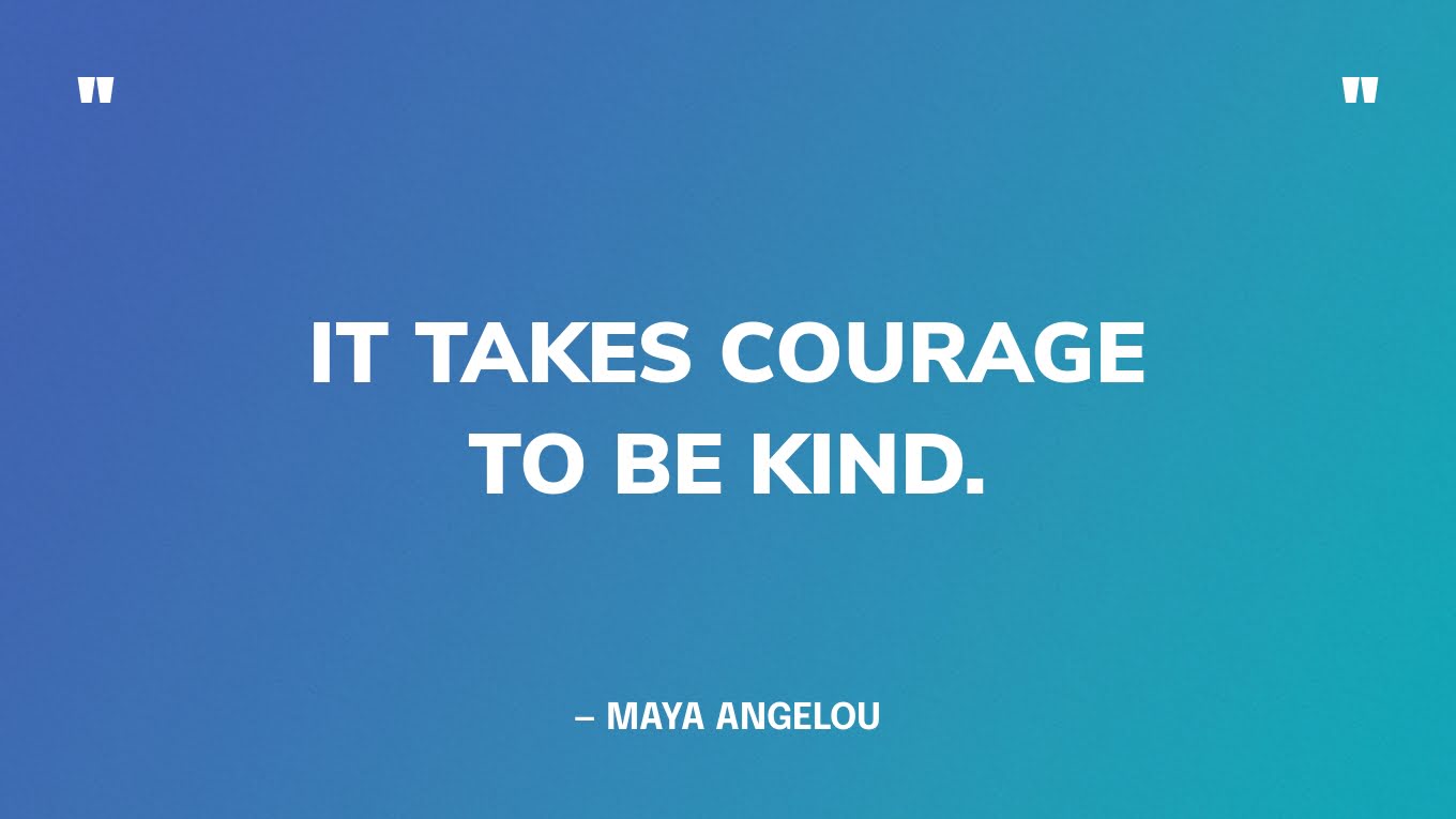 “It takes courage to be kind.” — Maya Angelou ‍