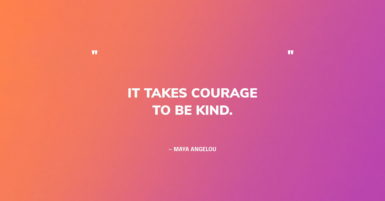 Kindness Quote Graphic: "It takes courage to be kind." — Maya Angelou