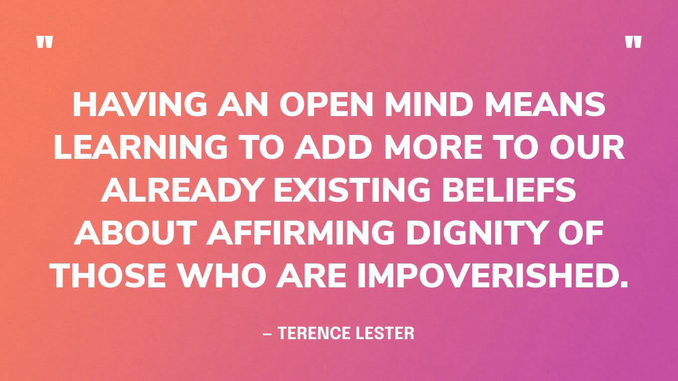 “Having an open mind means learning to add more to our already existing beliefs about affirming dignity of those who are impoverished.” — Terence Lester, I See You‍