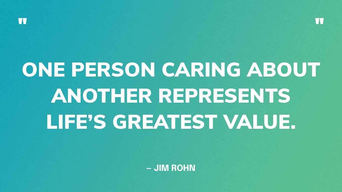 “One person caring about another represents life’s greatest value.” — Jim Rohn‍