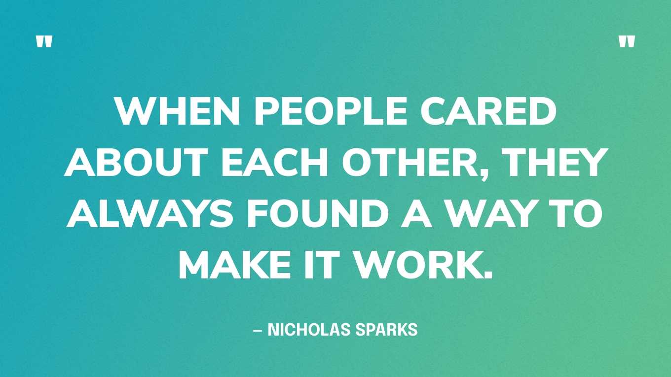 “When people cared about each other, they always found a way to make it work.” — Nicholas Sparks‍