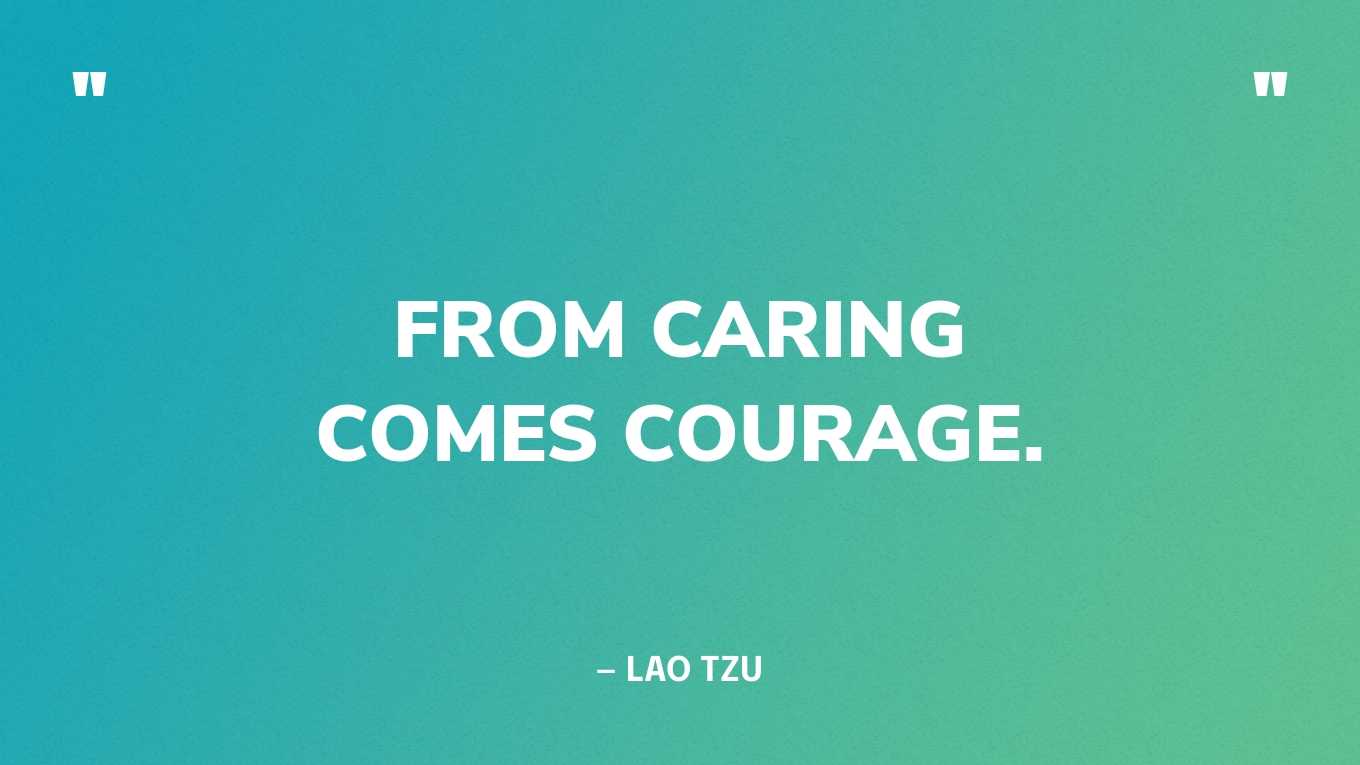 “From caring comes courage.” — Lao Tzu‍