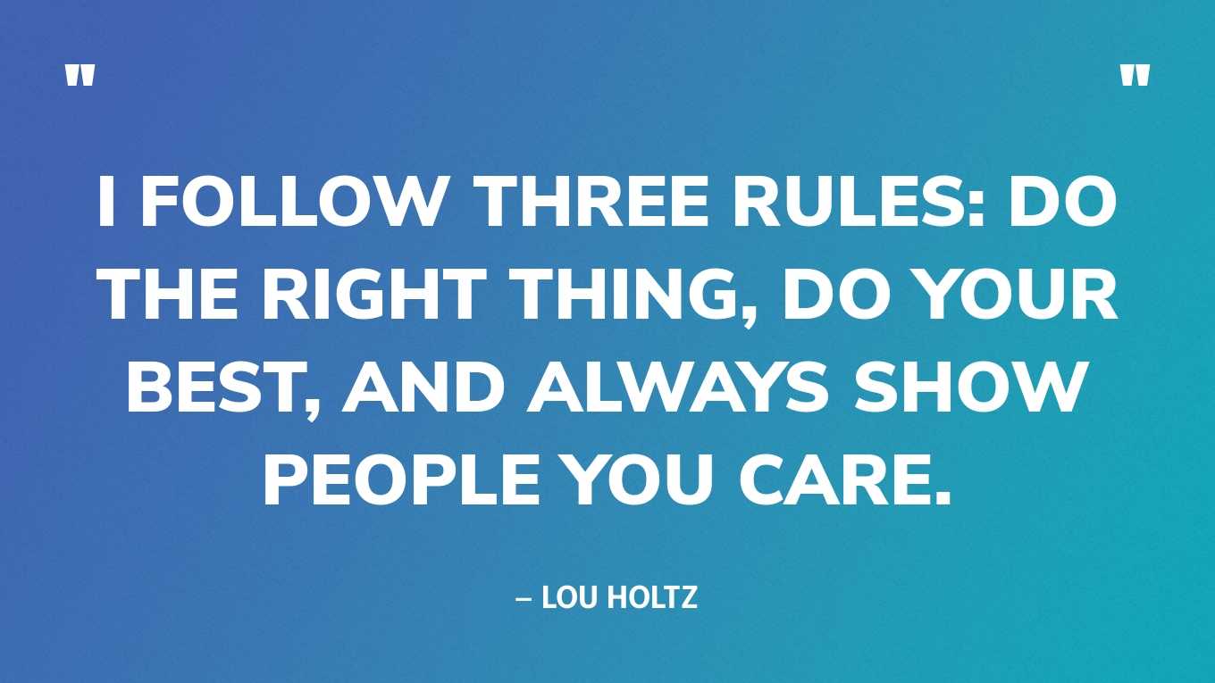 “I follow three rules: do the right thing, do your best, and always show people you care.” — Lou Holtz‍