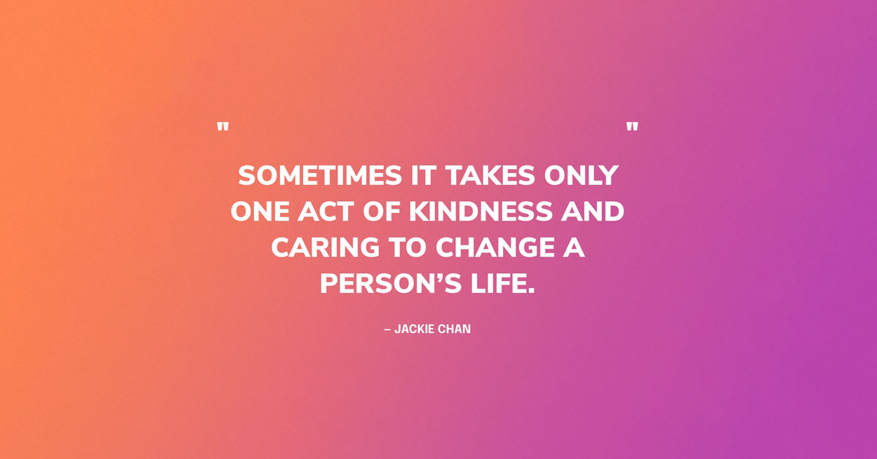 Caring Quote Graphic: Sometimes it takes only one act of kindness and caring to change a person’s life. — Jackie Chan