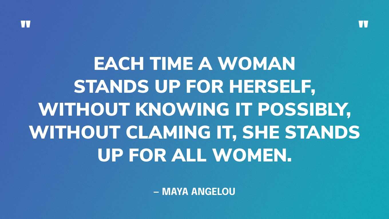 “Each time a woman stands up for herself, without knowing it possibly, without claming it, she stands up for all women.” — Maya Angelou‍