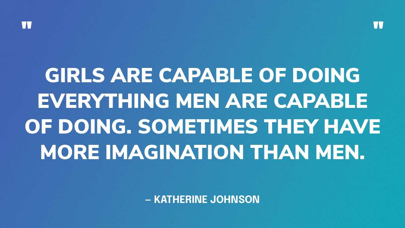 "Girls are capable of doing everything men are capable of doing. Sometimes they have more imagination than men.” — Katherine Johnson