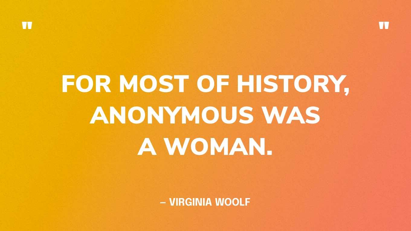 “For most of history, Anonymous was a woman.” — Virginia Woolf