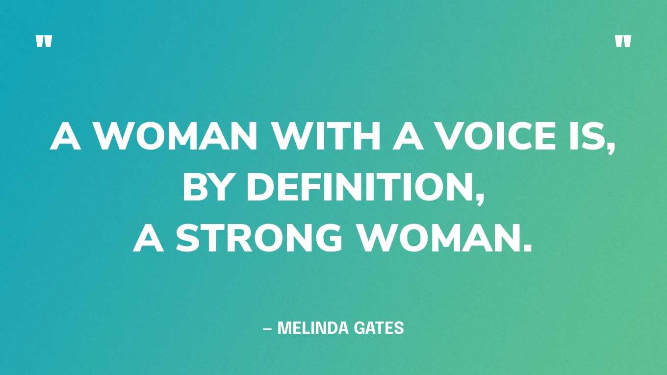“A woman with a voice is, by definition, a strong woman.” — Melinda Gates