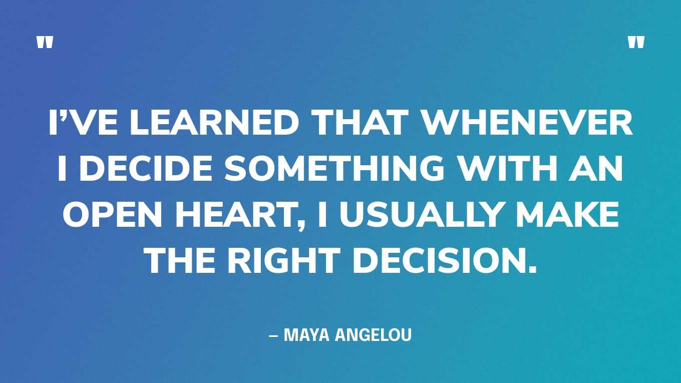 “I’ve learned that whenever I decide something with an open heart, I usually make the right decision.” — Maya Angelou‍