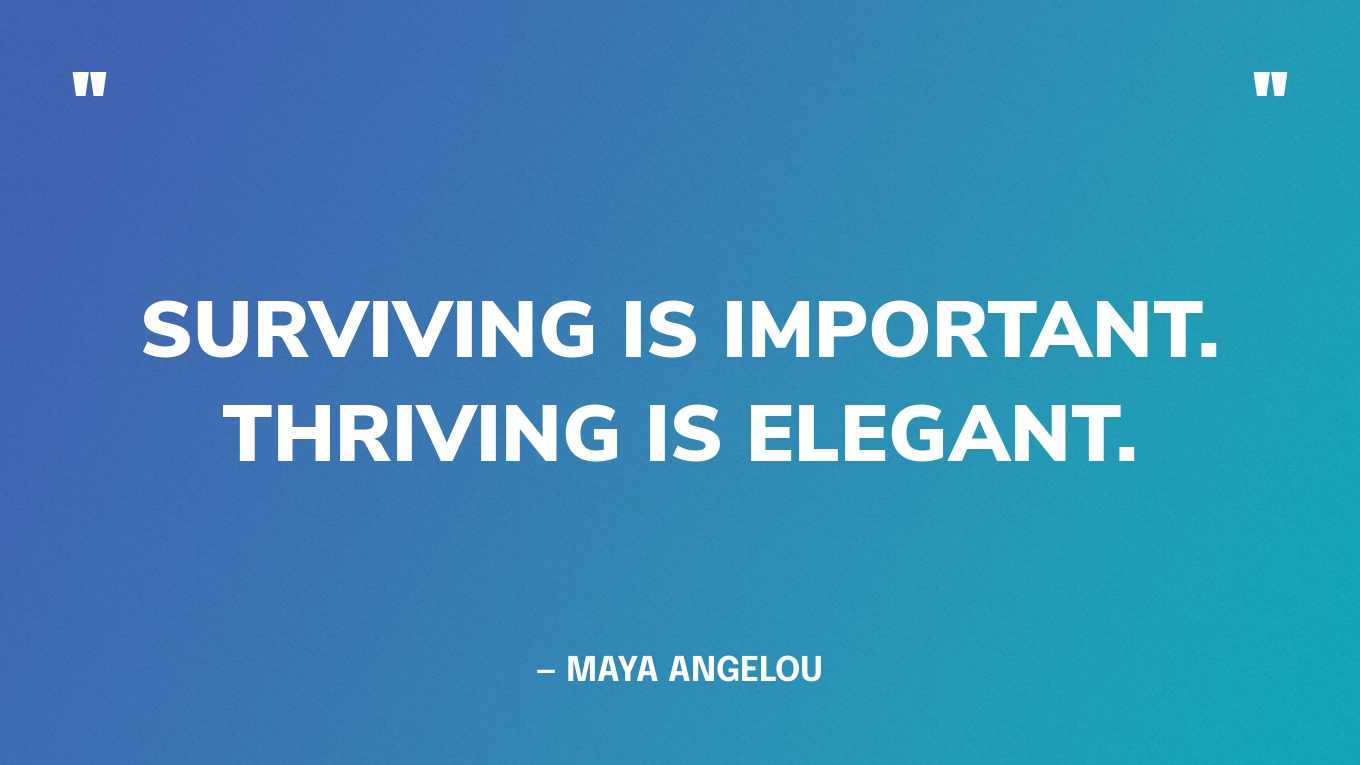 “Surviving is important. Thriving is elegant.” — Maya Angelou‍