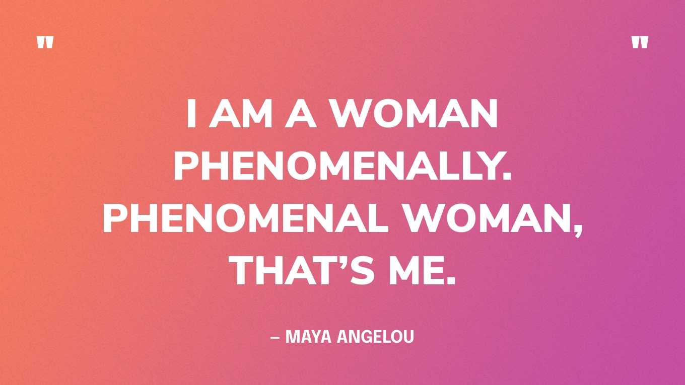 “I am a Woman Phenomenally. Phenomenal woman, That’s me.” — Maya Angelou‍
