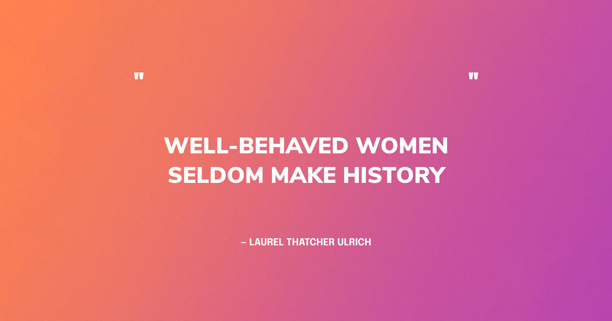 Women's History Month Quote Graphic: Well-behaved women seldom make history. — Laurel Thatcher Ulrich