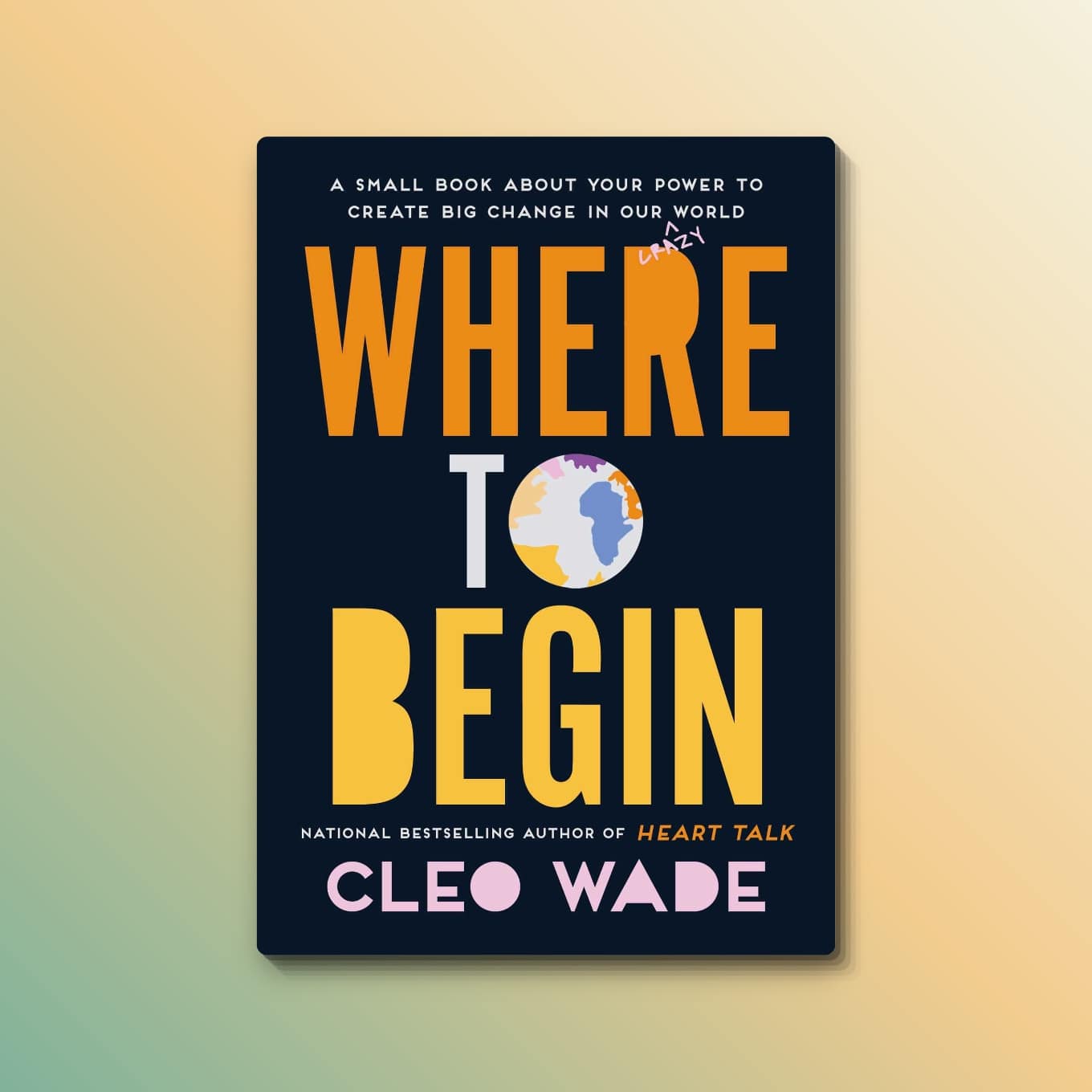 “Where to Begin: A Small Book About Your Power to Create Big Change in Our Crazy World” by Cleo Wade 