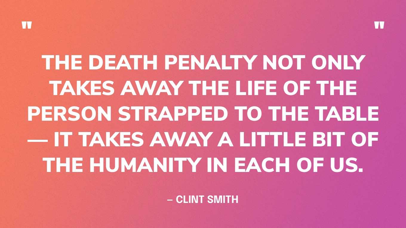 “The death penalty not only takes away the life of the person strapped to the table — it takes away a little bit of the humanity in each of us.” — Clint Smith