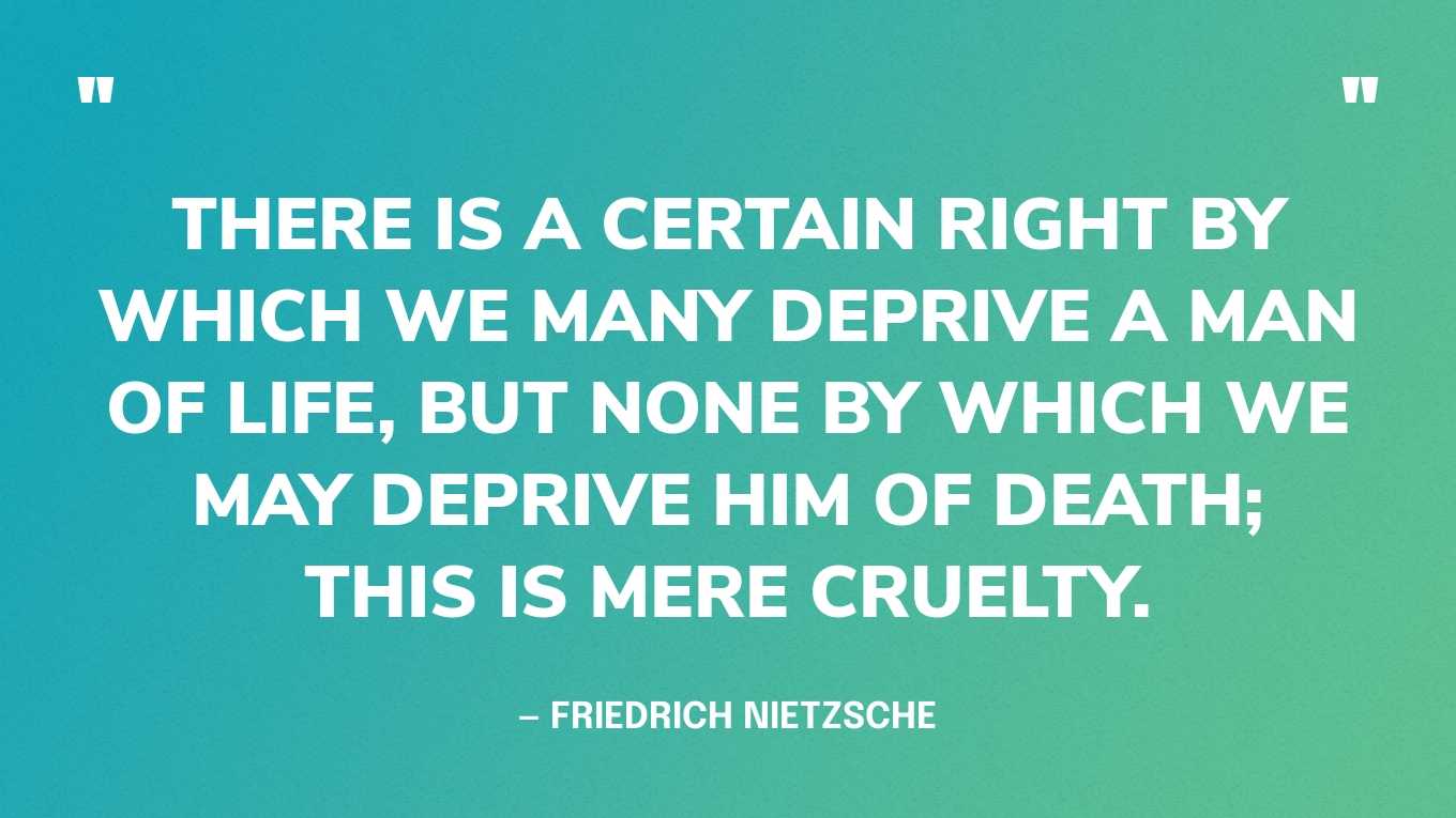 “There is a certain right by which we many deprive a man of life, but none by which we may deprive him of death; this is mere cruelty.” — Friedrich Nietzsche, Human, All Too Human: A Book for Free Spirits‍