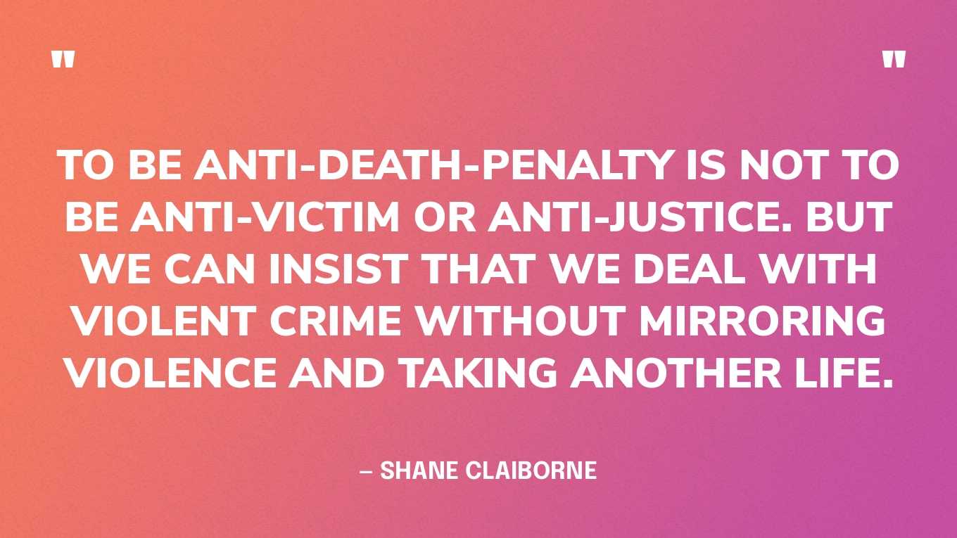 “To be anti-death-penalty is not to be anti-victim or anti-justice. But we can insist that we deal with violent crime without mirroring violence and taking another life.” — Shane Claiborne, in an article for Red Letter Christians‍