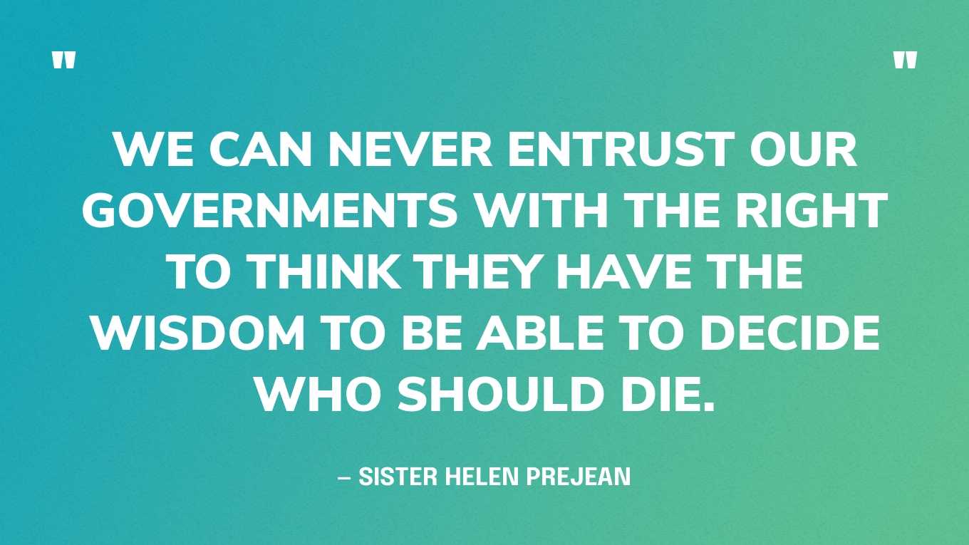“We can never entrust our governments with the right to think they have the wisdom to be able to decide who should die.” — Sister Helen Prejean, in an interview with Aljazeera‍
