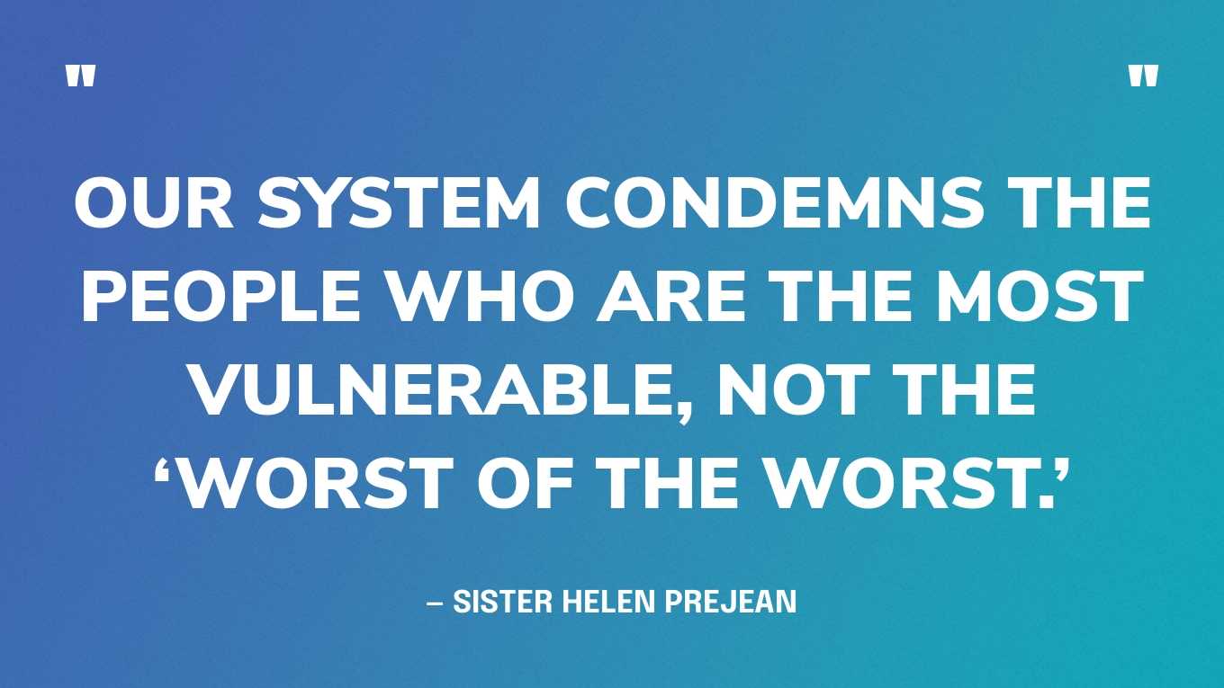 “Our system condemns the people who are the most vulnerable, not the ‘worst of the worst.’” ‍— Sister Helen Prejean, in a tweet