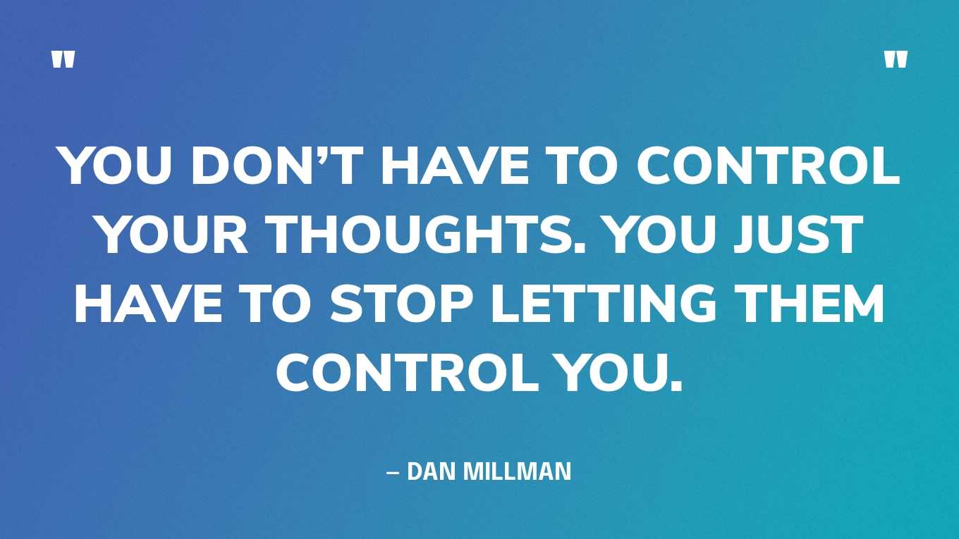 “You don’t have to control your thoughts. You just have to stop letting them control you.” — Dan Millman