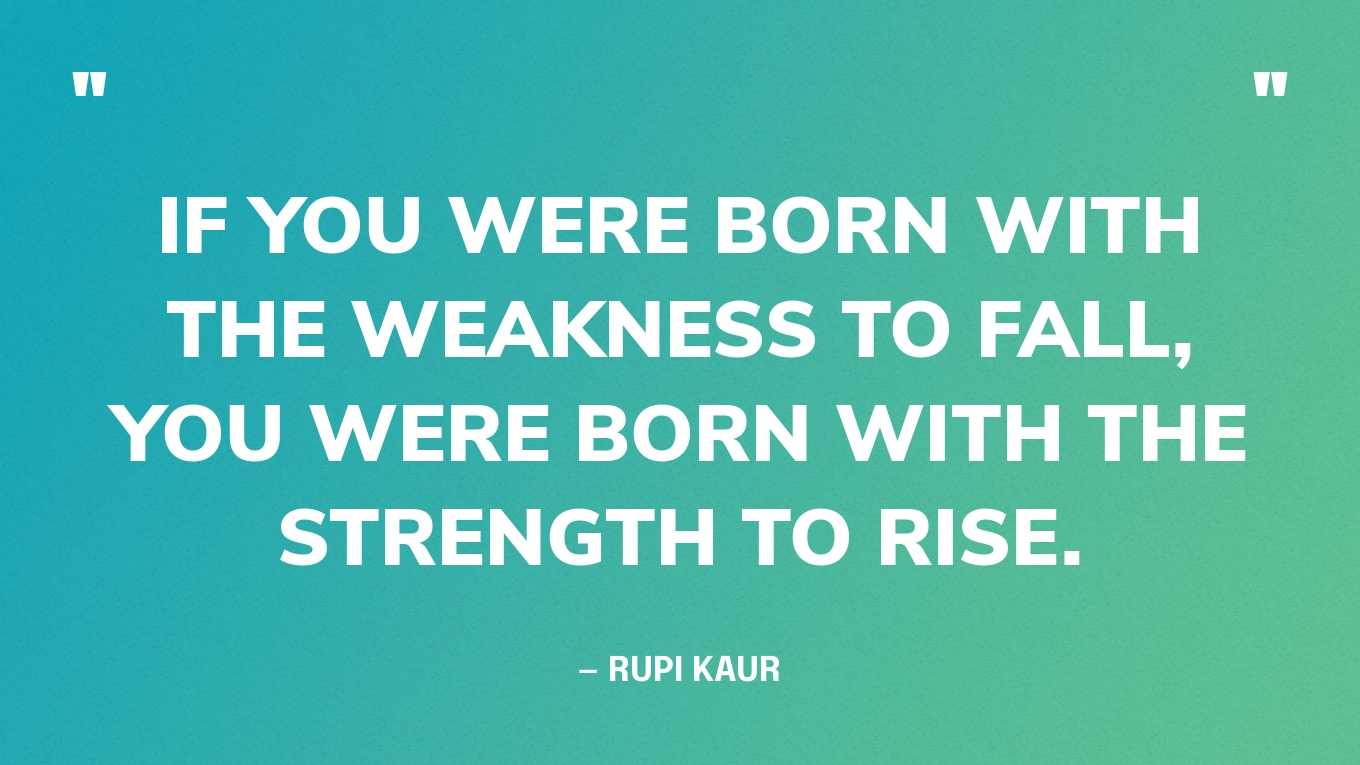 “If you were born with the weakness to fall, you were born with the strength to rise.” — Rupi Kaur‍