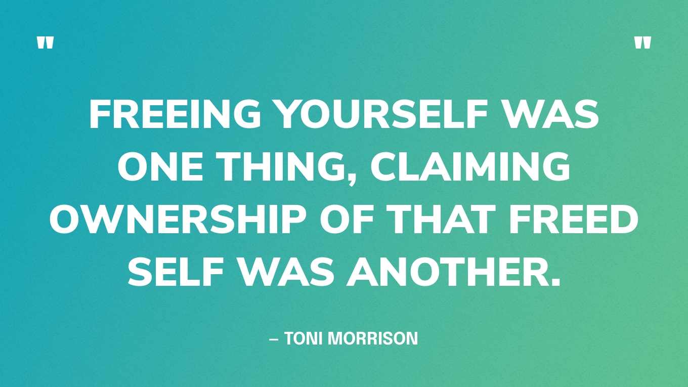 “Freeing yourself was one thing, claiming ownership of that freed self was another.” — Toni Morrison‍