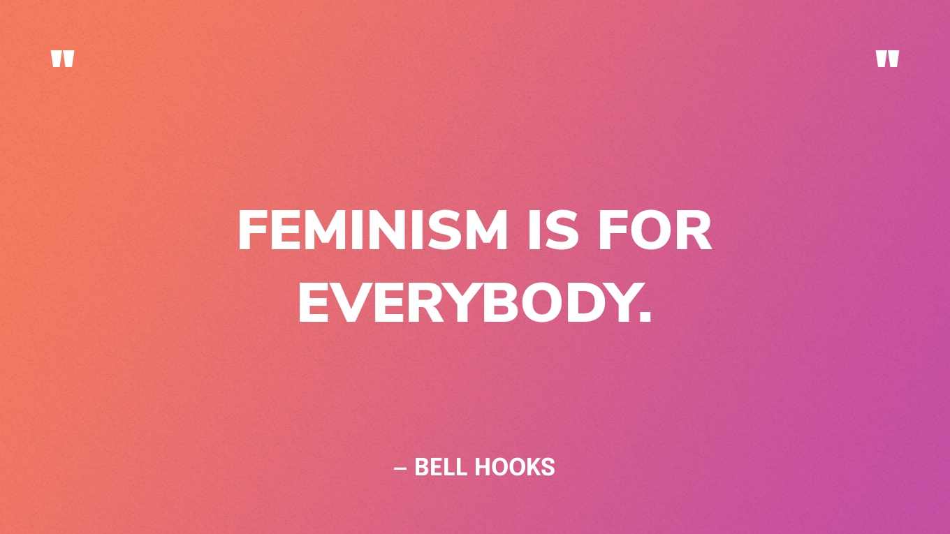 “Feminism is for everybody.” — bell hooks