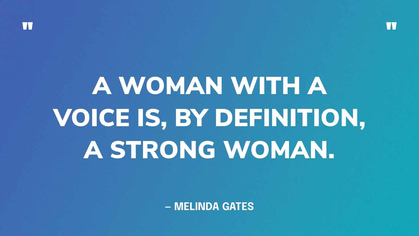 “A woman with a voice is, by definition, a strong woman.” — Melinda Gates
