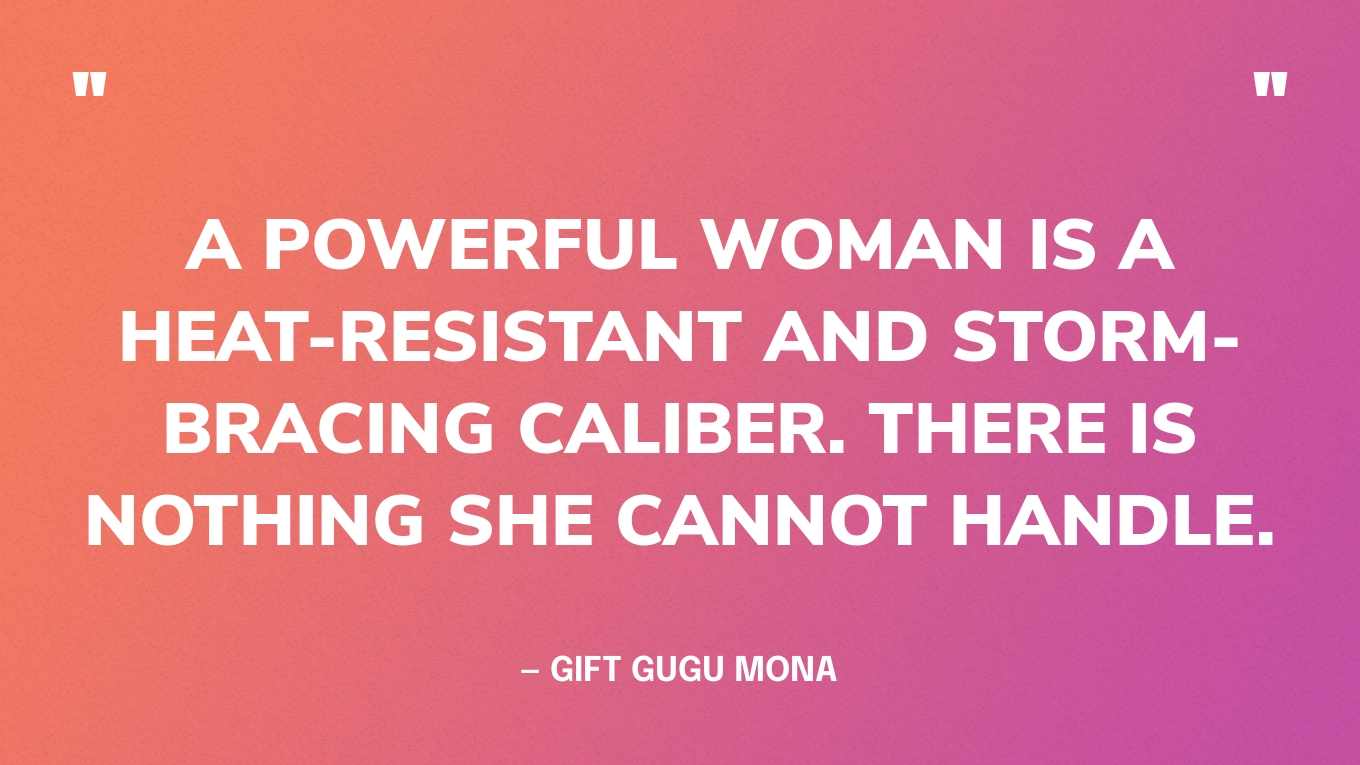 “A powerful woman is a heat-resistant and storm-bracing caliber. There is nothing she cannot handle.” — Gift Gugu Mona