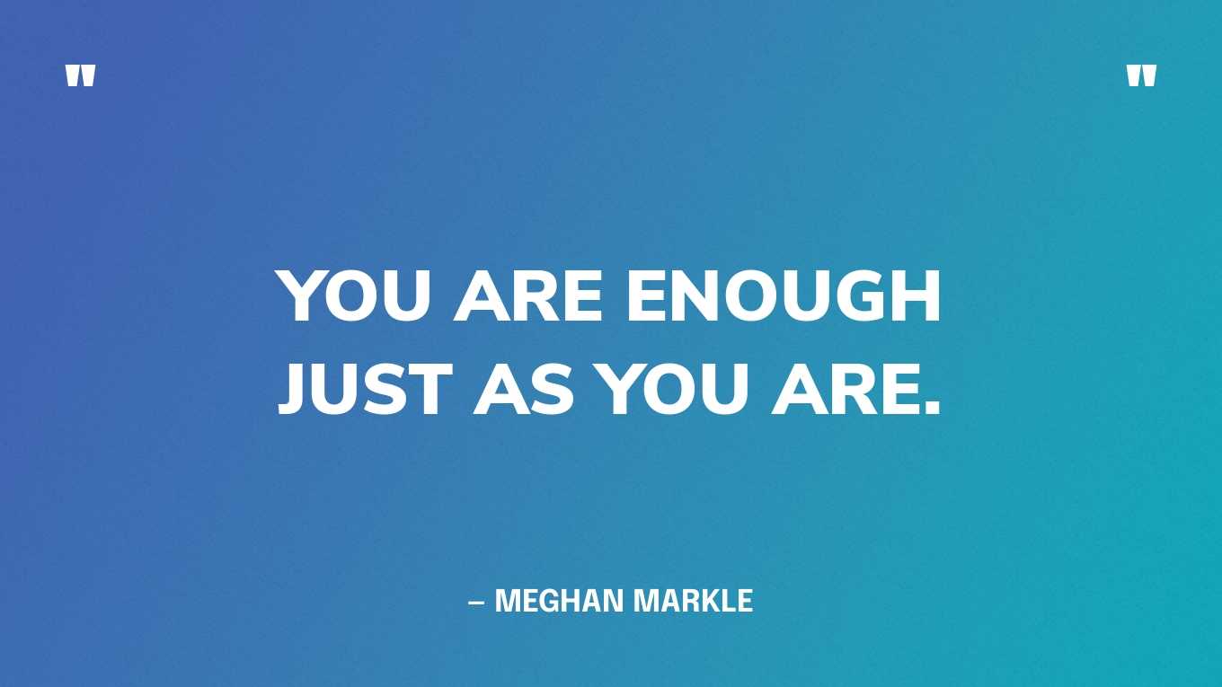 “You are enough just as you are.” — Meghan Markle