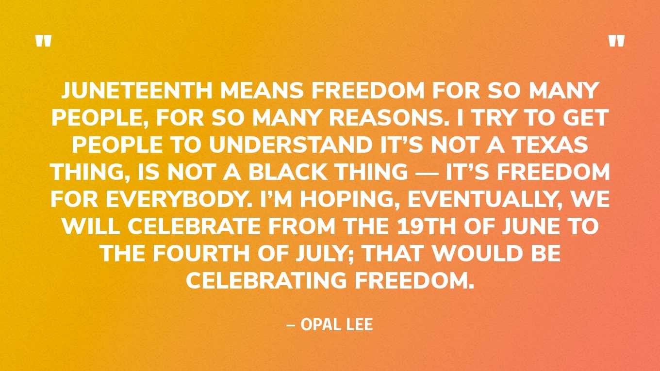 “Juneteenth means freedom for so many people, for so many reasons. I try to get people to understand it’s not a Texas thing, is not a Black thing — it’s freedom for everybody. I’m hoping, eventually, we will celebrate from the 19th of June to the Fourth of July; that would be celebrating freedom.” — Opal Lee, on Forbes
