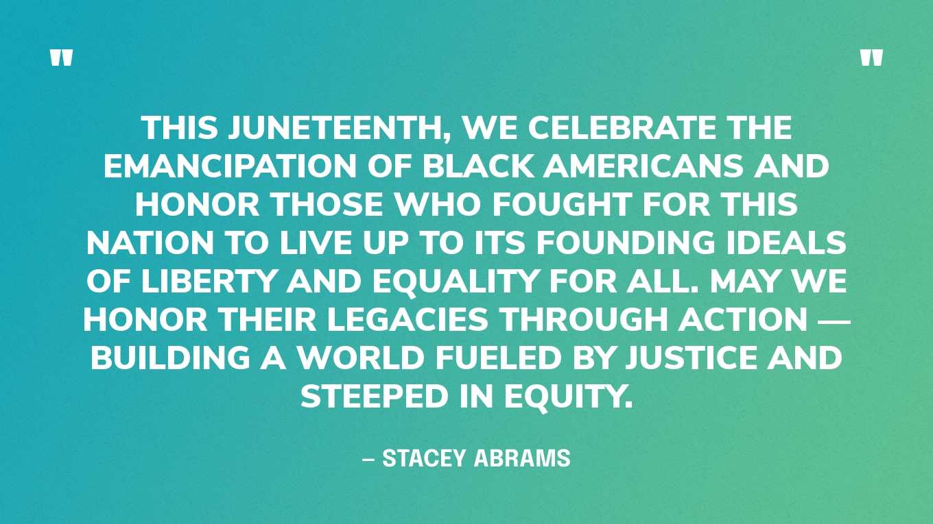“This Juneteenth, we celebrate the emancipation of Black Americans and honor those who fought for this nation to live up to its founding ideals of liberty and equality for all. May we honor their legacies through action — building a world fueled by justice and steeped in equity.” — Stacey Abrams, on Twitter‍