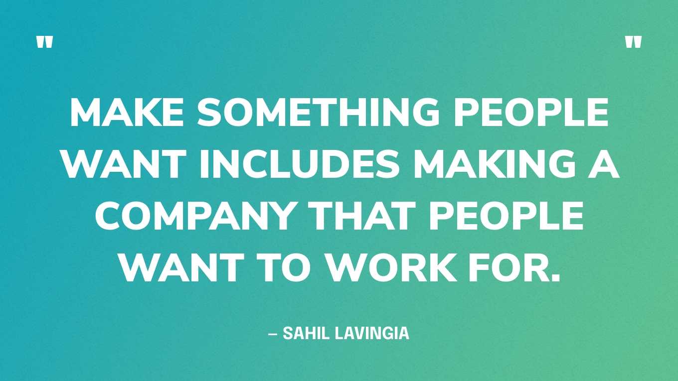 “Make something people want includes making a company that people want to work for.” — Sahil Lavingia, CEO of Gumroad
