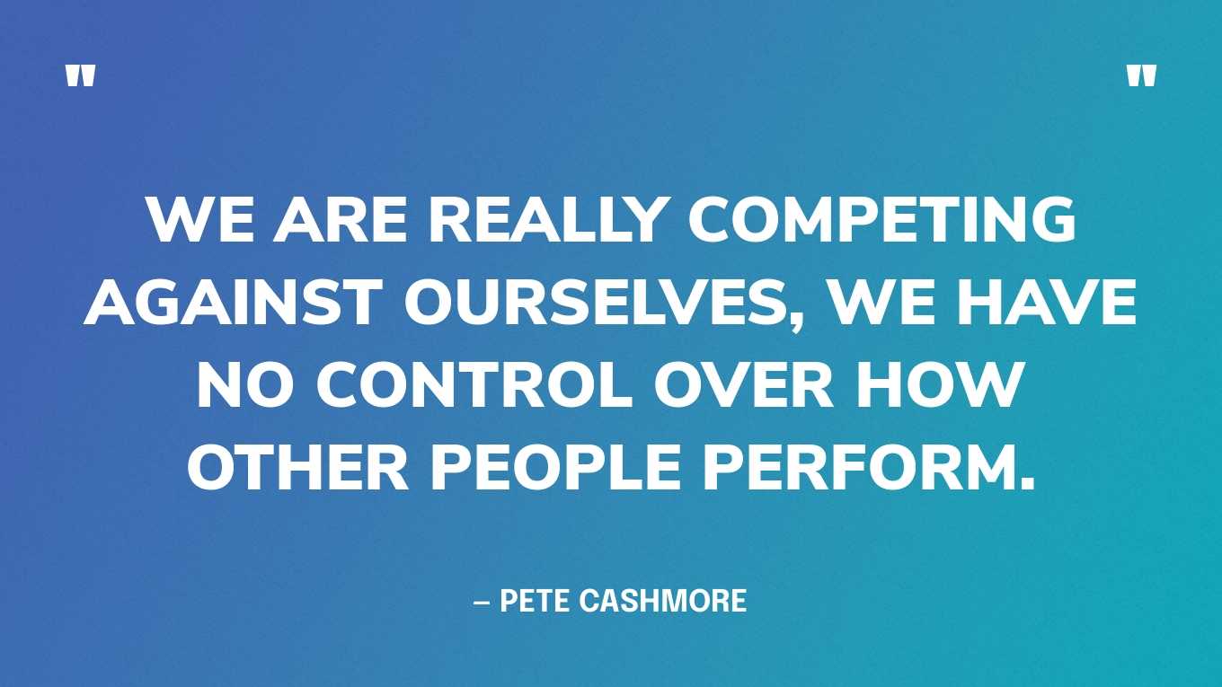 “We are really competing against ourselves, we have no control over how other people perform.”— Pete Cashmore, founder and CEO Mashable