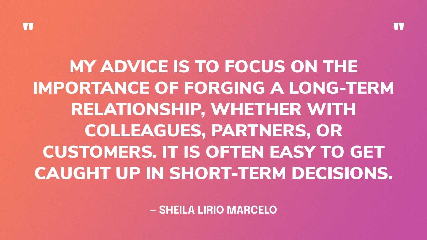 “My advice is to focus on the importance of forging a long-term relationship, whether with colleagues, partners, or customers. It is often easy to get caught up in short-term decisions.” — Sheila Lirio Marcelo, Founder of Care.com‍