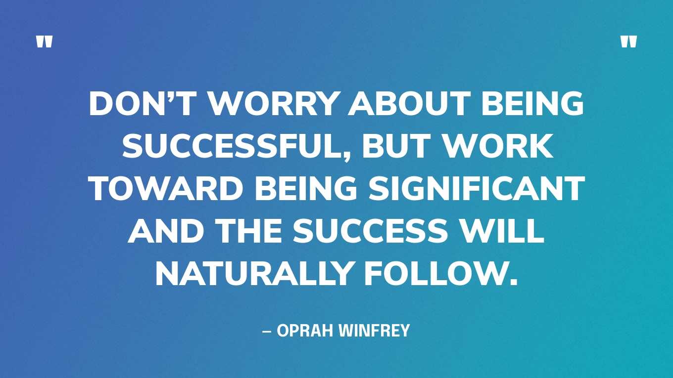 “Don’t worry about being successful, but work toward being significant and the success will naturally follow.” — Oprah Winfrey‍