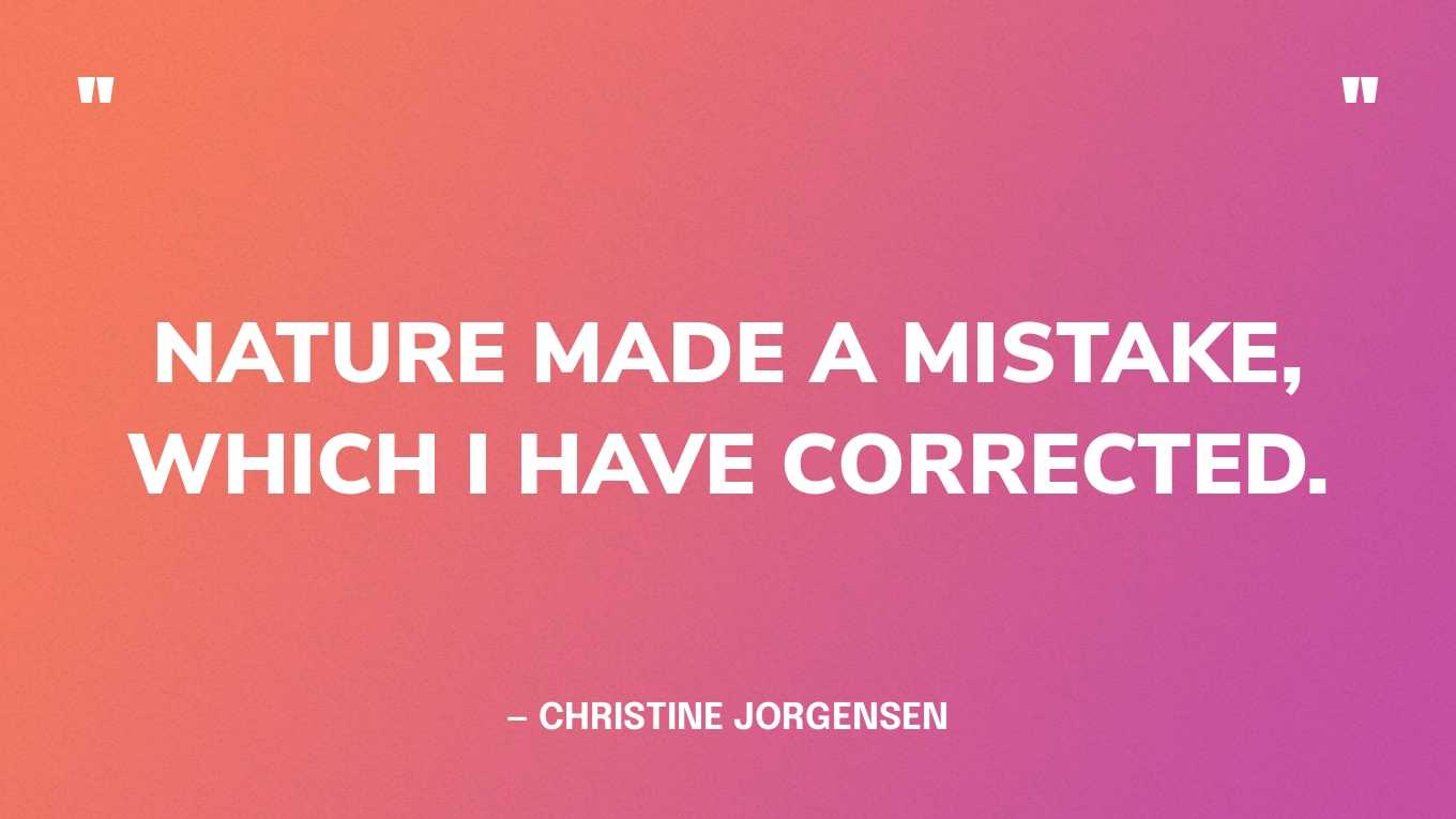 “Nature made a mistake, which I have corrected.” — Christine Jorgensen