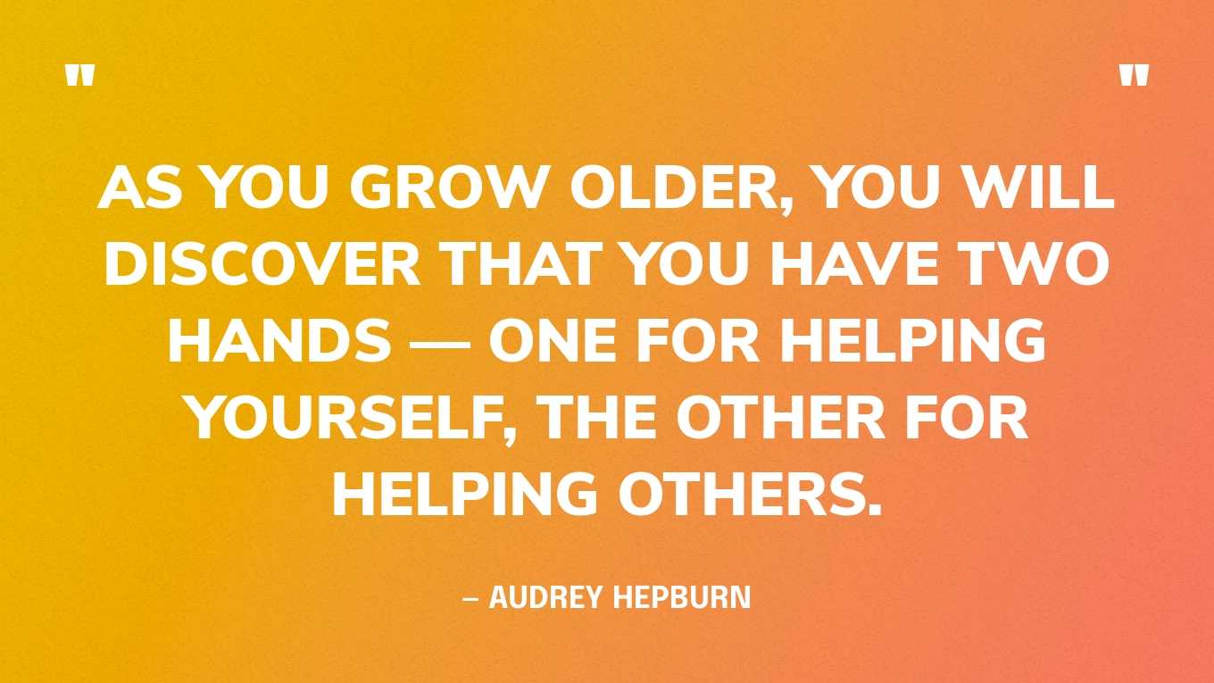 “As you grow older, you will discover that you have two hands — one for helping yourself, the other for helping others.” — Audrey Hepburn