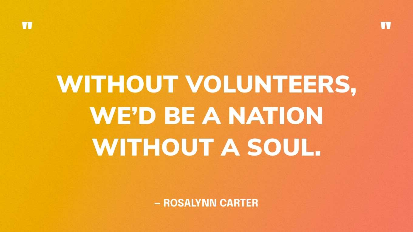 “Without volunteers, we’d be a nation without a soul.” — Rosalynn Carter