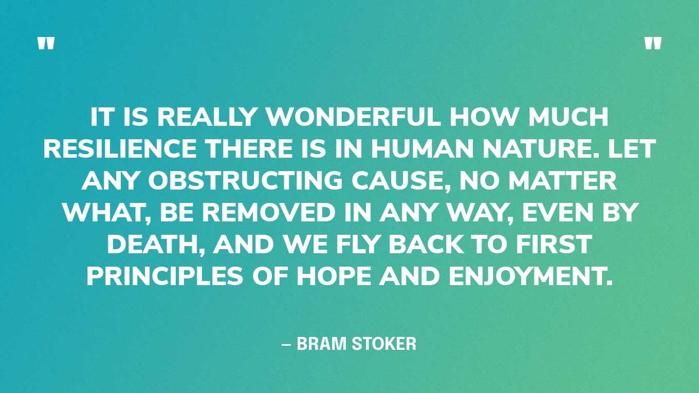 “It is really wonderful how much resilience there is in human nature. Let any obstructing cause, no matter what, be removed in any way, even by death, and we fly back to first principles of hope and enjoyment.” — Bram Stoker, Dracula